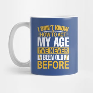 i dont know how to act my age I've Never Been Old Before Mug